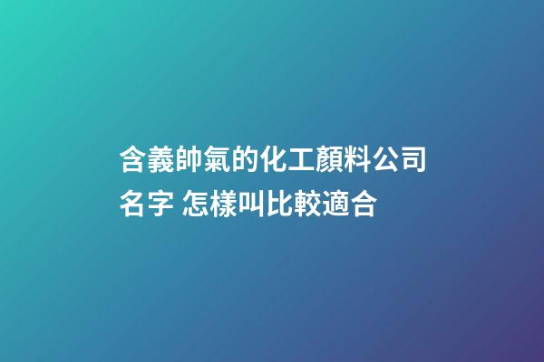 含義帥氣的化工顏料公司名字 怎樣叫比較適合-第1張-公司起名-玄機派